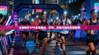 全面解析VPN全局模式，优势、风险与最佳实践指南