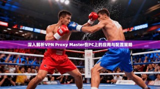 深入解析VPN Proxy Master在PC上的应用与配置策略