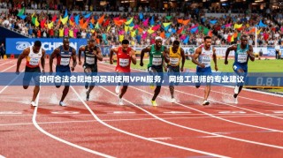 如何合法合规地购买和使用VPN服务，网络工程师的专业建议