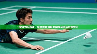 挂VPN玩游戏，技术便利背后的网络风险与合规警示
