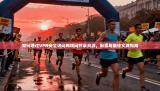 如何通过VPN安全访问局域网共享资源，配置与最佳实践指南