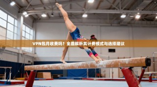 VPN包月收费吗？全面解析其计费模式与选择建议