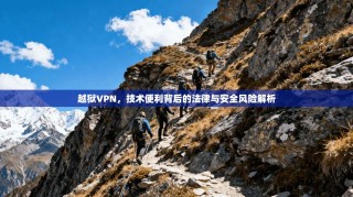 越狱VPN，技术便利背后的法律与安全风险解析