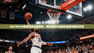 NAT与VPN重叠问题深度解析，网络架构中的隐形陷阱与解决方案