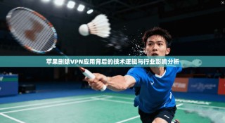 苹果删除VPN应用背后的技术逻辑与行业影响分析