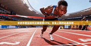 手把手教你如何正确使用VPN，安全上网的必备指南