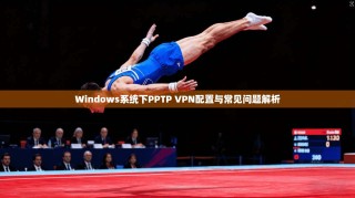 Windows系统下PPTP VPN配置与常见问题解析