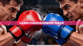 小米禁用VPN背后的技术逻辑与用户影响分析