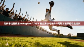 如何申请并使用Instagram（INS）的合法访问方式—网络工程师的专业建议