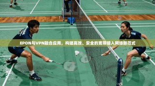 EPON与VPN融合应用，构建高效、安全的宽带接入网络新范式