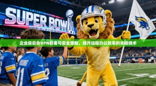 企业级后台VPN部署与安全策略，提升远程办公效率的关键技术