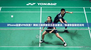 iPhone连接VPN失败？网络工程师教你五步排查法，快速恢复稳定访问