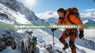 深入解析vpn.riven.press，一个潜在风险的匿名访问入口