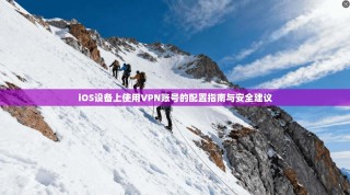 iOS设备上使用VPN账号的配置指南与安全建议