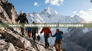 Steam 101，为何使用VPN能提升游戏体验？网络工程师的深度解析