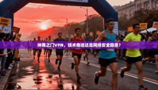 神赐之门VPN，技术奇迹还是网络安全隐患？