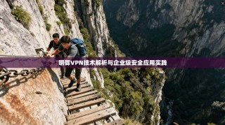 明御VPN技术解析与企业级安全应用实践