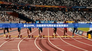 金山VPN，功能解析与网络安全使用建议