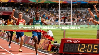 Windows 8 系统下配置和建立VPN连接的完整指南