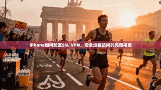 iPhone如何配置SSL VPN，安全远程访问的完整指南