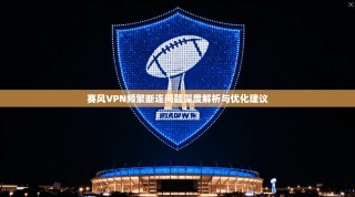 赛风VPN频繁断连问题深度解析与优化建议
