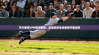 华为兼容VPN技术解析，企业级安全连接的可靠选择