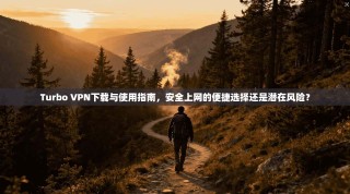Turbo VPN下载与使用指南，安全上网的便捷选择还是潜在风险？