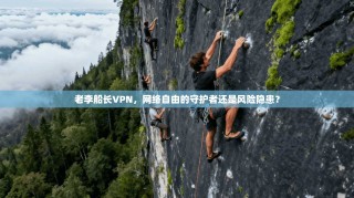老李船长VPN，网络自由的守护者还是风险隐患？