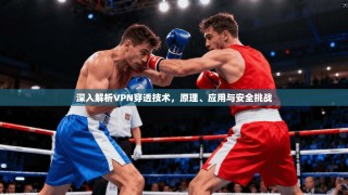 深入解析VPN穿透技术，原理、应用与安全挑战