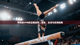 手机挂VPN的正确姿势，安全、合法与实用指南