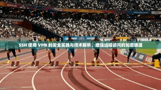 SSH 使用 VPN 的安全实践与技术解析，增强远程访问的加密通道