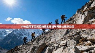 VPN应用下架背后的技术逻辑与网络治理新趋势
