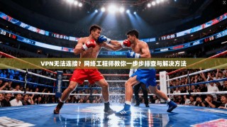 VPN无法连接？网络工程师教你一步步排查与解决方法