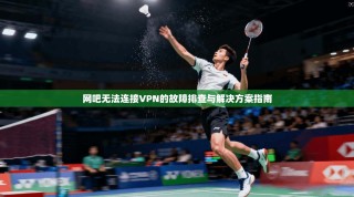 网吧无法连接VPN的故障排查与解决方案指南