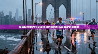 家庭网络中VPN无法使用的原因分析与解决方案指南