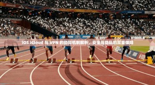 iOS iCloud 与 VPN 的协同机制解析，安全与隐私的双重保障