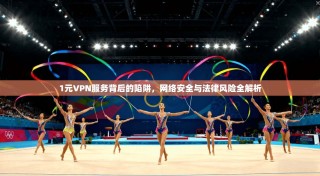 1元VPN服务背后的陷阱，网络安全与法律风险全解析