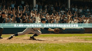 深入解析VPN子账号机制，企业网络管理的利器与安全考量