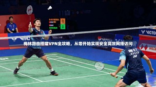 梅林路由搭建VPN全攻略，从零开始实现安全高效网络访问