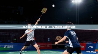 深入解析VPN截取行为，安全威胁与防范策略