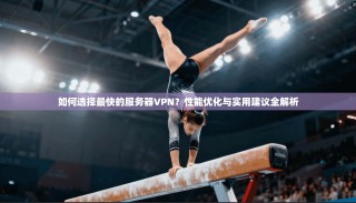 如何选择最快的服务器VPN？性能优化与实用建议全解析