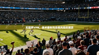 无国界VPN，技术便利与合规风险的博弈