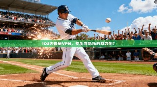 iOS天狼星VPN，安全与隐私的双刃剑？