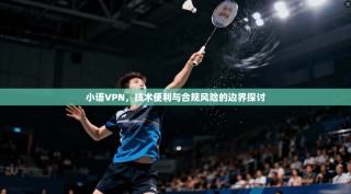 小语VPN，技术便利与合规风险的边界探讨