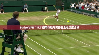 Turbo VPN 1.5.0 使用体验与网络安全性深度分析