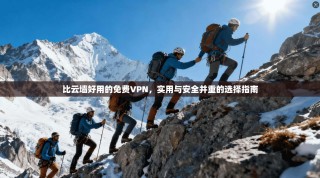 比云墙好用的免费VPN，实用与安全并重的选择指南
