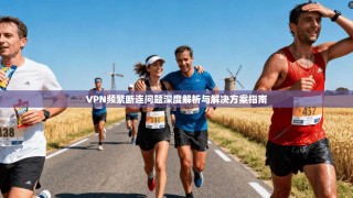 VPN频繁断连问题深度解析与解决方案指南