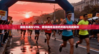 国际直通车VPN，跨境网络连接的利器与风险解析