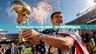 Shadowrocket 与 VPN 的较量，现代网络自由的双刃剑