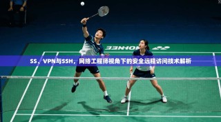 SS、VPN与SSH，网络工程师视角下的安全远程访问技术解析